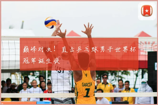 巅峰对决！直击乒乓球男子世界杯冠军诞生夜