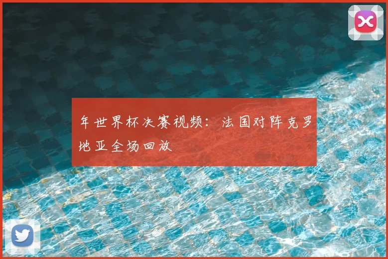 年世界杯决赛视频：法国对阵克罗地亚全场回放