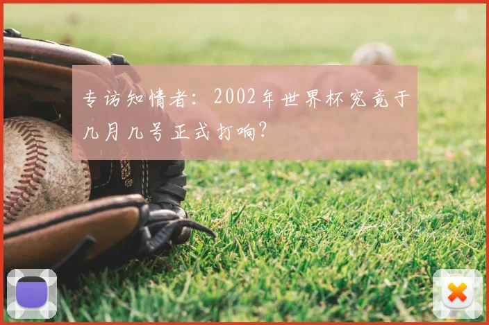 专访知情者:2002年世界杯究竟于几月几号正式打响?