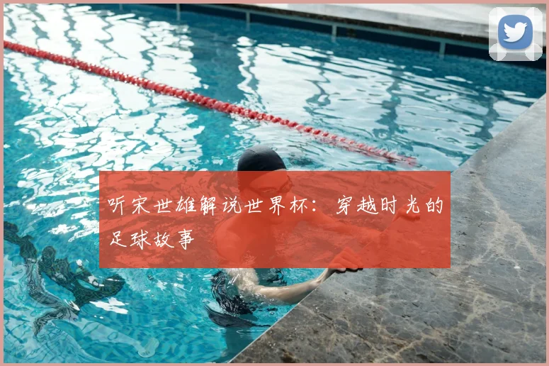 听宋世雄解说世界杯:穿越时光的足球故事