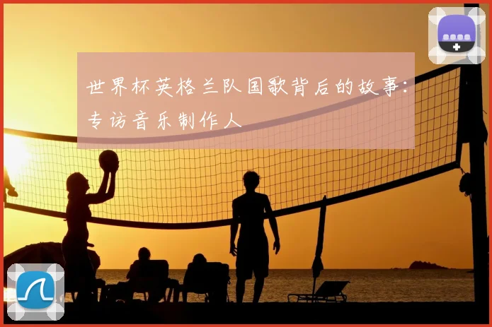 世界杯英格兰队国歌背后的故事:专访音乐制作人