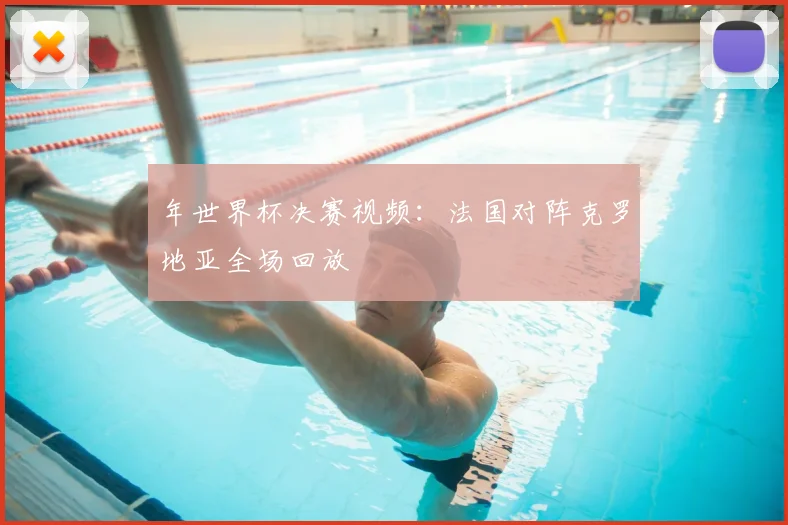 年世界杯决赛视频：法国对阵克罗地亚全场回放