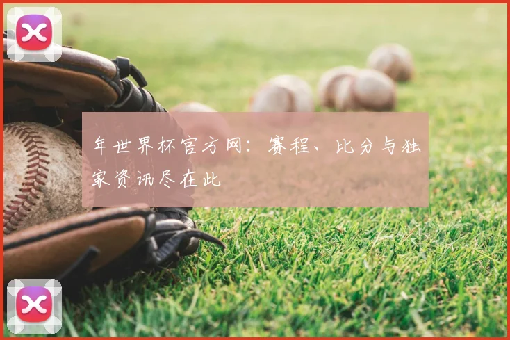 年世界杯官方网:赛程、比分与独家资讯尽在此