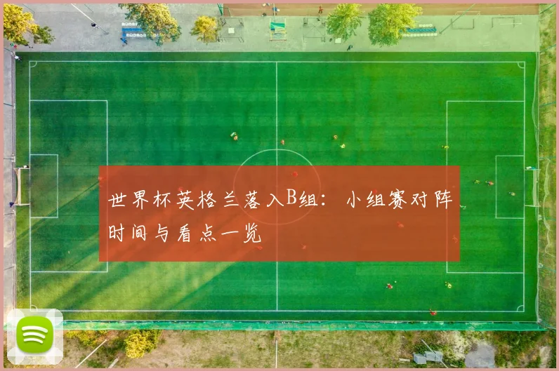 世界杯英格兰落入B组:小组赛对阵时间与看点一览