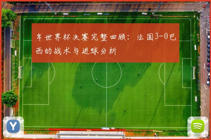 年世界杯决赛完整回顾：法国3-0巴西的战术与进球分析