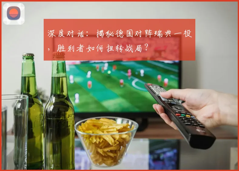 深度对话：揭秘德国对阵瑞典一役，胜利者如何扭转战局？