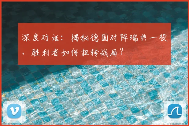 深度对话：揭秘德国对阵瑞典一役，胜利者如何扭转战局？