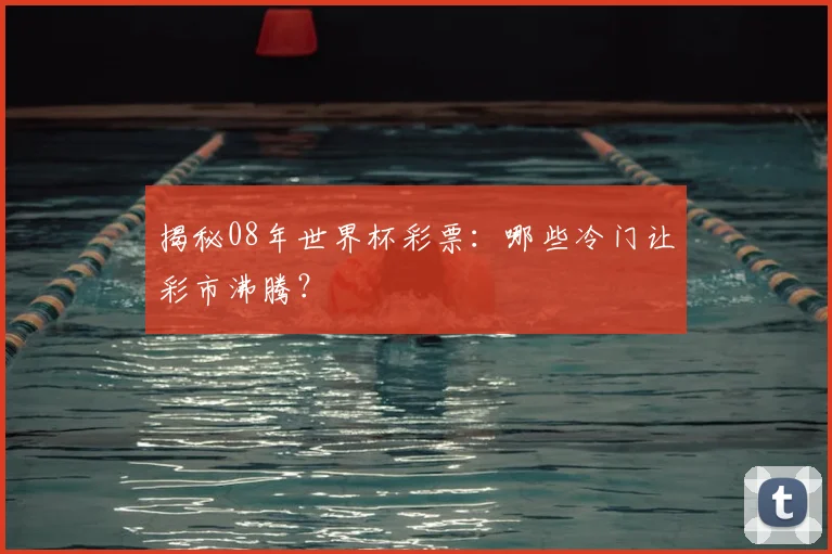 揭秘08年世界杯彩票:哪些冷门让彩市沸腾?