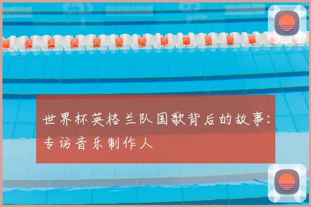 世界杯英格兰队国歌背后的故事:专访音乐制作人