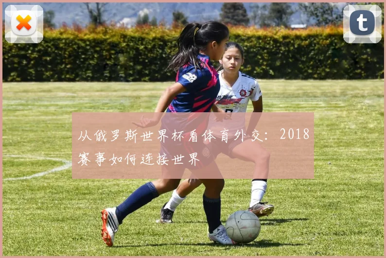 从俄罗斯世界杯看体育外交：2018赛事如何连接世界