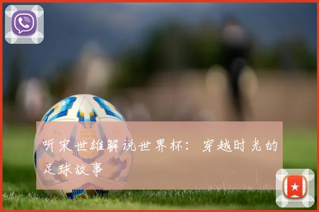 听宋世雄解说世界杯:穿越时光的足球故事