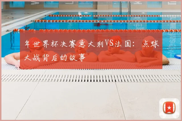 年世界杯决赛意大利VS法国：点球大战背后的故事