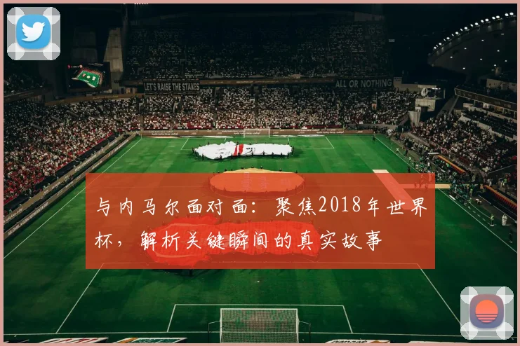 与内马尔面对面:聚焦2018年世界杯,解析关键瞬间的真实故事