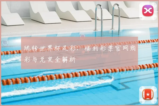 玩转世界杯足彩:福利彩票官网购彩与兑奖全解析