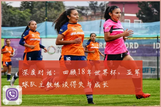 深度对话：回顾18年世界杯，亚军球队主教练谈得失与成长